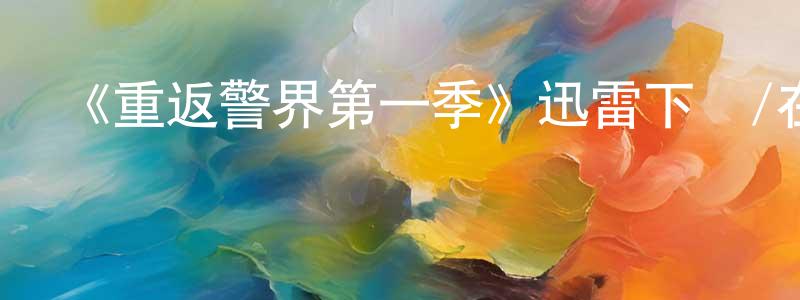 陳相的動漫綜藝大全,《重返警界第一季》迅雷下載/在線觀看-犯罪歷史-美劇天堂